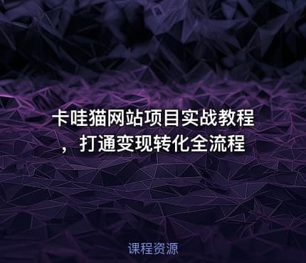 卡哇猫网站项目实战教程，打通变现转化全流程