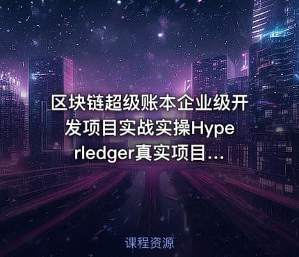 区块链超级账本企业级开发项目实战实操Hyperledger真实项目案例