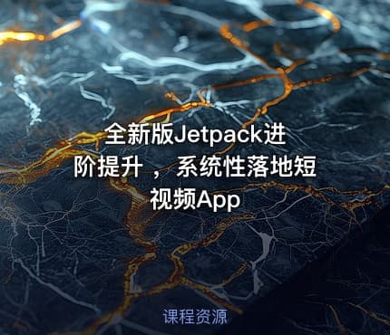 全新版Jetpack进阶提升 ，系统性落地短视频App
