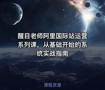 醒目老师阿里国际站运营系列课，从基础开始的系统实战指南