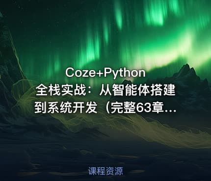 Coze+Python全栈实战：从智能体搭建到系统开发（完整63章）