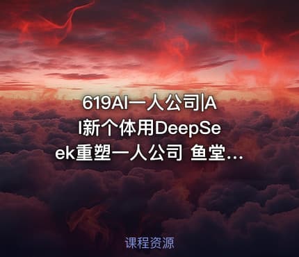 619AI一人公司|AI新个体用DeepSeek重塑一人公司 鱼堂主阿猫