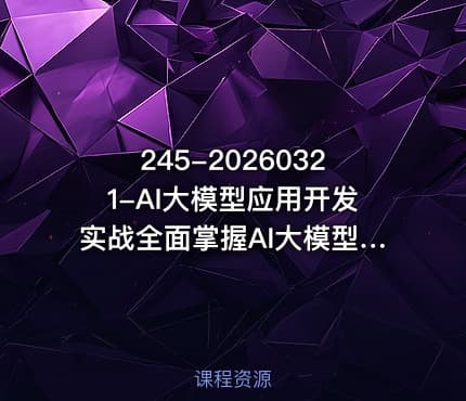 245-20260321-AI大模型应用开发实战全面掌握AI大模型开发技术更多资源