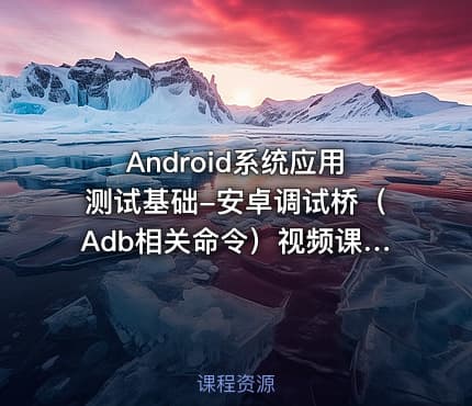 Android系统应用测试基础-安卓调试桥（Adb相关命令）视频课程