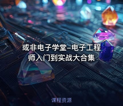 或非电子学堂-电子工程师入门到实战大合集