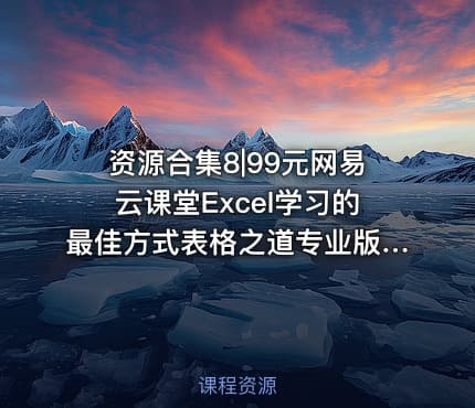 资源合集8|99元网易云课堂Excel学习的最佳方式表格之道专业版附教程练习课件