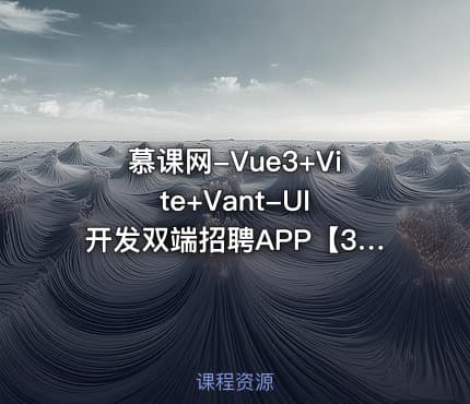 慕课网-Vue3+Vite+Vant-UI 开发双端招聘APP【32章】