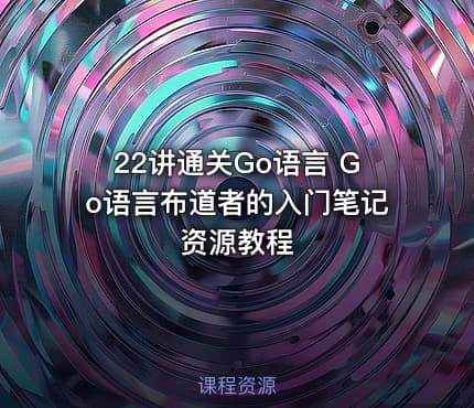 22讲通关Go语言 Go语言布道者的入门笔记资源教程