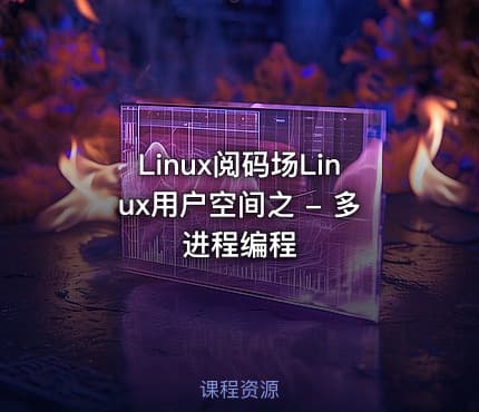 Linux阅码场Linux用户空间之 - 多进程编程