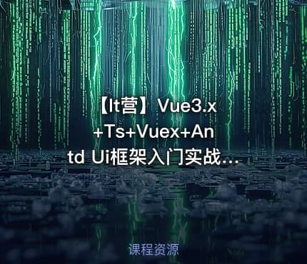 【It营】Vue3.x+Ts+Vuex+Antd Ui框架入门实战视频教程（大地老师）