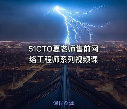 51CTO夏老师售前网络工程师系列视频课