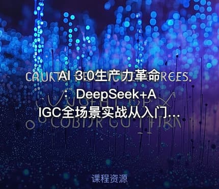 AI 3.0生产力革命：DeepSeek+AIGC全场景实战从入门到变现