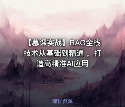 【慕课实战】RAG全栈技术从基础到精通 ，打造高精准AI应用