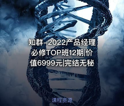 知群-2022产品经理必修TOP班12期|价值6999元|完结无秘