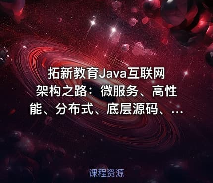拓新教育Java互联网架构之路：微服务、高性能、分布式、底层源码、高并发-含源码课程资料