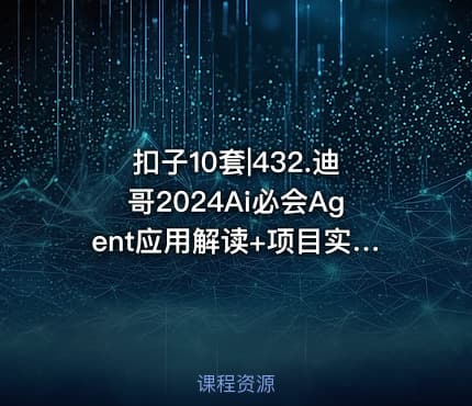 扣子10套|432.迪哥2024Ai必会Agent应用解读+项目实战
