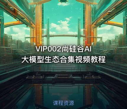 VIP002尚硅谷AI大模型生态合集视频教程