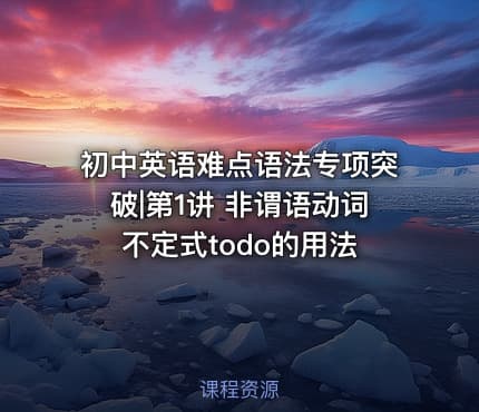 初中英语难点语法专项突破|第1讲 非谓语动词不定式todo的用法
