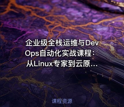 企业级全栈运维与DevOps自动化实战课程：从Linux专家到云原生架构师