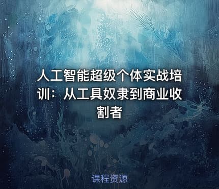 人工智能超级个体实战培训：从工具奴隶到商业收割者