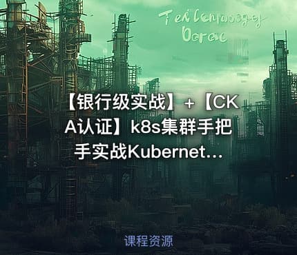 【银行级实战】+【CKA认证】k8s集群手把手实战Kubernetes全栈技术培训