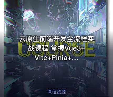 云原生前端开发全流程实战课程 掌握Vue3+Vite+Pinia+Axios及工程化部署