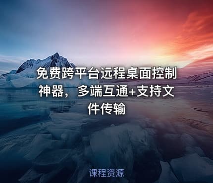 免费跨平台远程桌面控制神器，多端互通+支持文件传输
