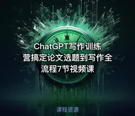 ChatGPT写作训练营搞定论文选题到写作全流程7节视频课