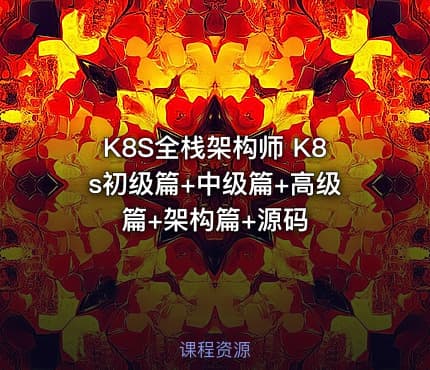 K8S全栈架构师 K8s初级篇+中级篇+高级篇+架构篇+源码
