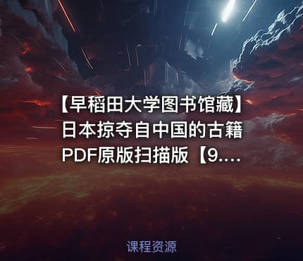 【早稻田大学图书馆藏】日本掠夺自中国的古籍 PDF原版扫描版【9.3GB】