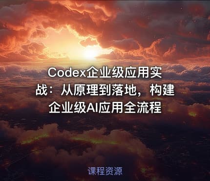 Codex企业级应用实战：从原理到落地，构建企业级AI应用全流程