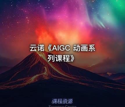 云诺《AIGC 动画系列课程》