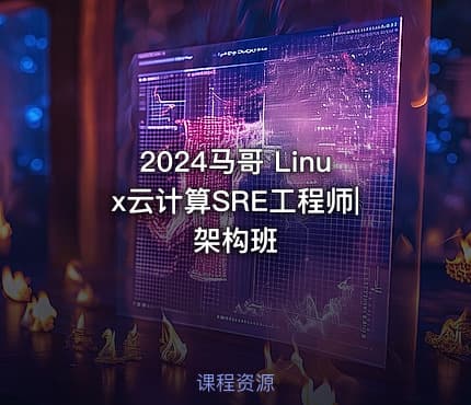 2024马哥 Linux云计算SRE工程师|架构班