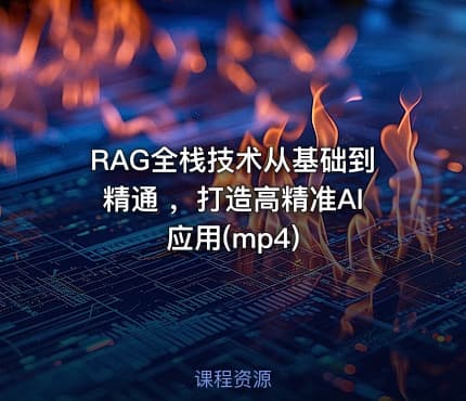 RAG全栈技术从基础到精通 ，打造高精准AI应用(mp4)