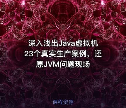 深入浅出Java虚拟机23个真实生产案例，还原JVM问题现场