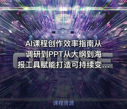 AI课程创作效率指南从调研到PPT从大纲到海报工具赋能打造可持续变现产品线