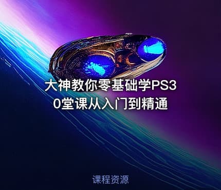 大神教你零基础学PS30堂课从入门到精通