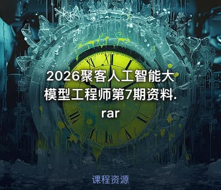 2026聚客人工智能大模型工程师第7期资料.rar