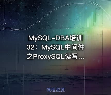 MySQL-DBA培训32：MySQL中间件之ProxySQL读写分离项目实施与维护
