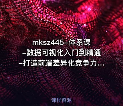 mksz445-体系课-数据可视化入门到精通-打造前端差异化竞争力完结
