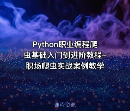 Python职业编程爬虫基础入门到进阶教程-职场爬虫实战案例教学