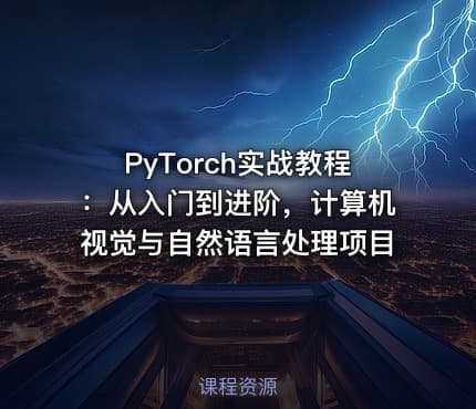 PyTorch实战教程：从入门到进阶，计算机视觉与自然语言处理项目