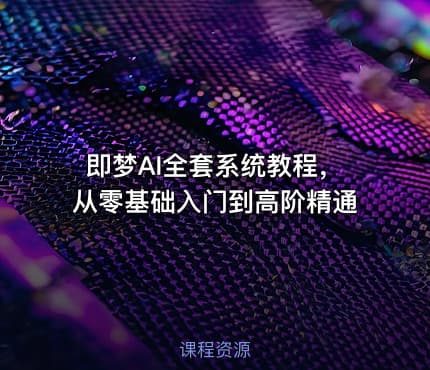 即梦AI全套系统教程，从零基础入门到高阶精通