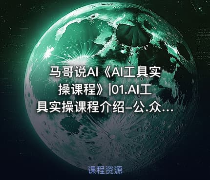 马哥说AI《AI工具实操课程》|01.AI工具实操课程介绍-公.众.号 密知圈