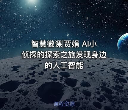 智慧微课|贾娟 AI小侦探的探索之旅发现身边的人工智能