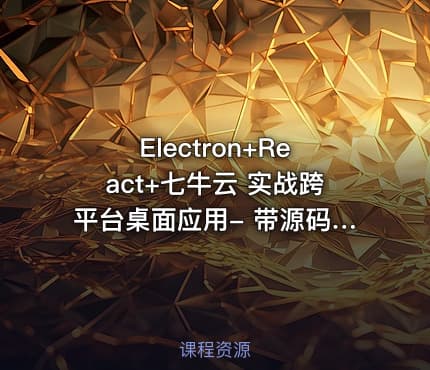 Electron+React+七牛云 实战跨平台桌面应用- 带源码课件