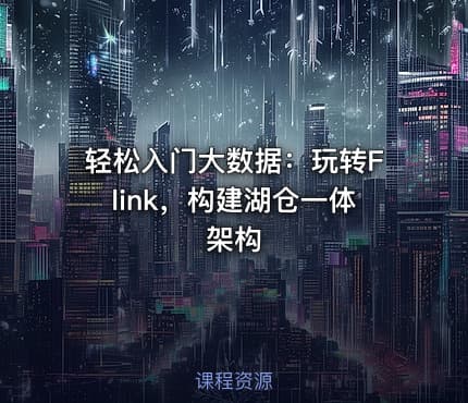 轻松入门大数据：玩转Flink，构建湖仓一体架构