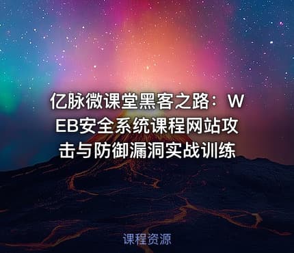 亿脉微课堂黑客之路：WEB安全系统课程网站攻击与防御漏洞实战训练