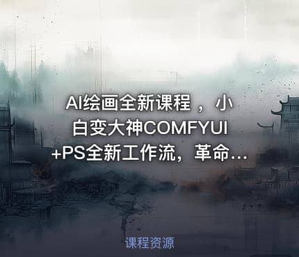 AI绘画全新课程 ，小白变大神COMFYUI+PS全新工作流，革命性AI工作流教学，让每个人轻松上手
