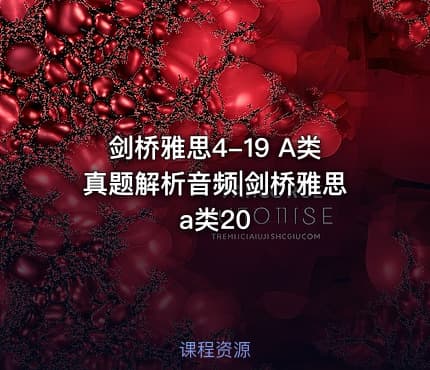 剑桥雅思4-19 A类真题解析音频|剑桥雅思a类20